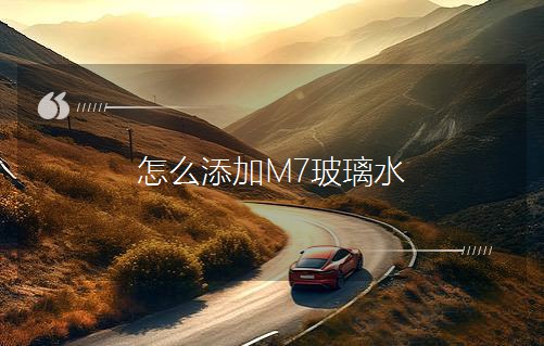 怎么添加M7玻璃水