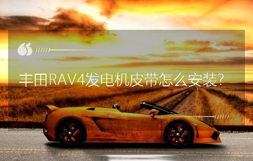 豐田RAV4發電機皮帶怎么安裝？