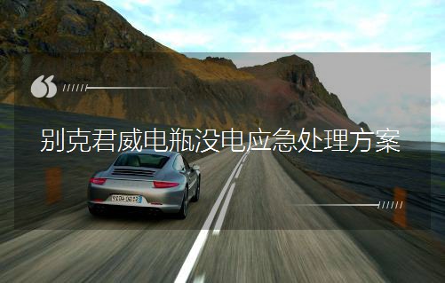 別克君威電瓶沒電應急處理方案