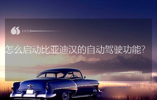 怎么啟動(dòng)比亞迪漢的自動(dòng)駕駛功能?