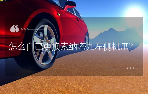 怎么自己更換索納塔九左側機爪?