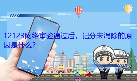 12123網絡審驗通過后，記分未消除的原因是什么？